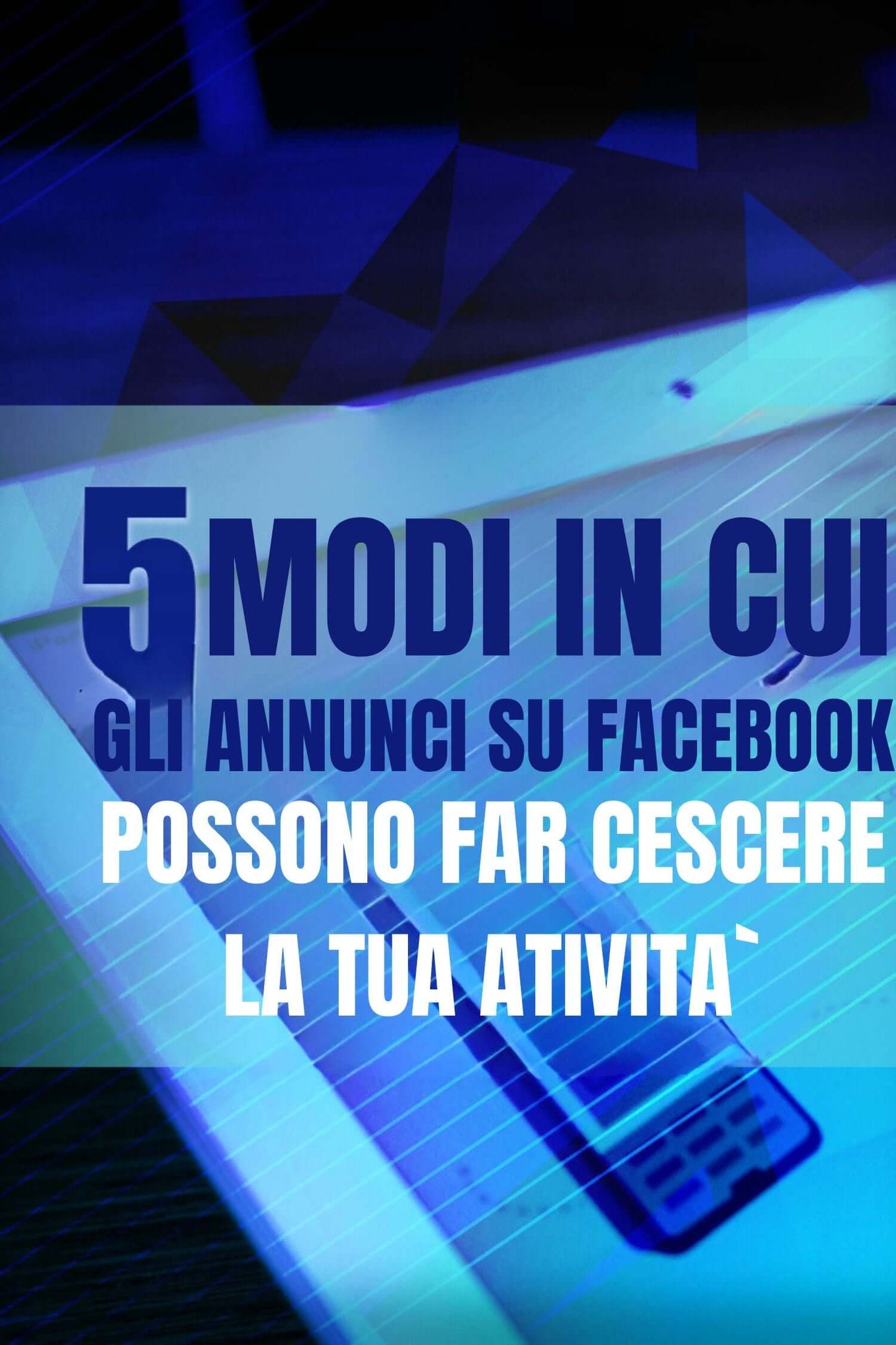 5 Modi in Cui gli Annunci su Facebook Possono Far Crescere la Tua AttivitàAnnunci Facebook, Crescita Aziendale, Facebook Ads, guida pratica, Marketing Digitale, Pubblicità online, Strategie di marketing, Strategie di marketing online, Successo aziendale,